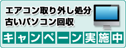 エアコン取り外し処分・古いパソコン回収キャンペーン実施中