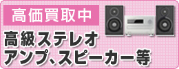 高級ステレオ・アンプ・スピーカー等高価買取中