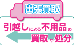 出張買取・引越しによる不用品の買取や処分